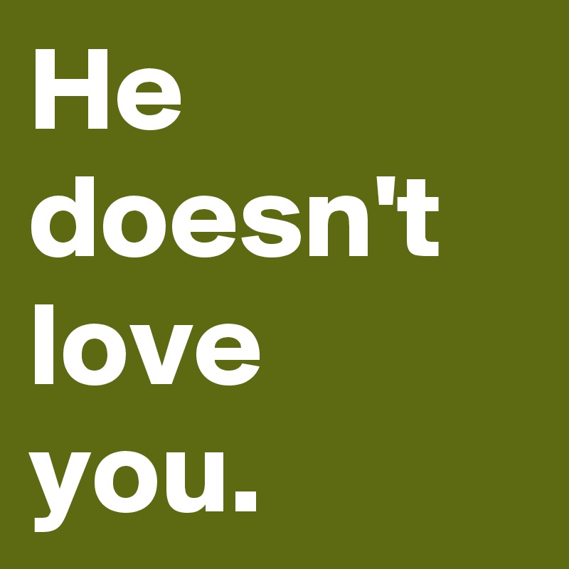 He doesn't love you.