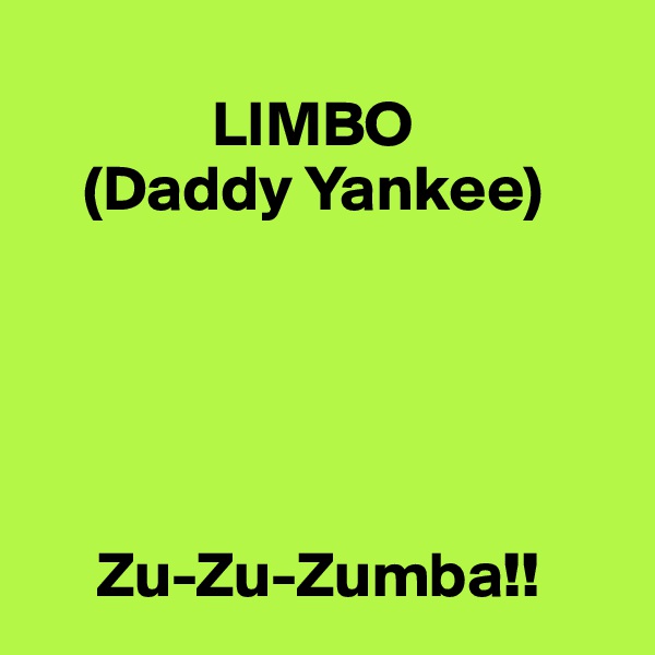 
              LIMBO
    (Daddy Yankee)





     Zu-Zu-Zumba!!