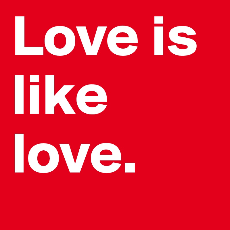 Love is like love.