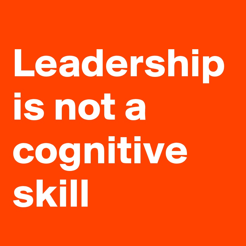 Leadership is not a cognitive skill