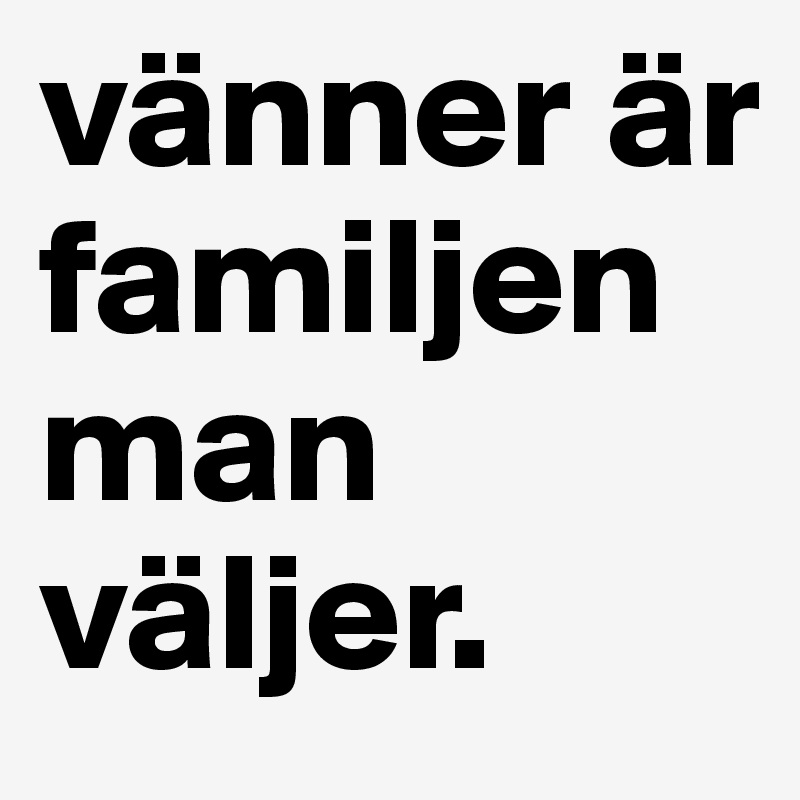 vänner är familjen man väljer. 