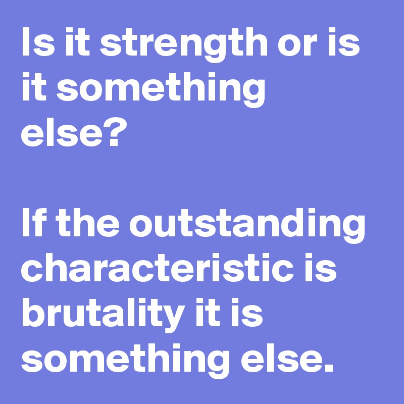Is it strength or is it something else?

If the outstanding characteristic is brutality it is something else.