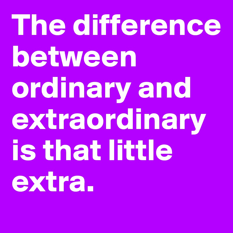 The difference between ordinary and extraordinary is that little extra. 