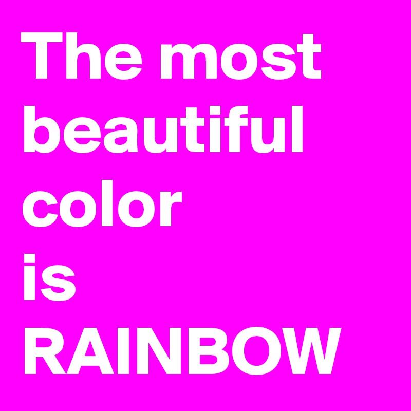 The most
beautiful color
is
RAINBOW