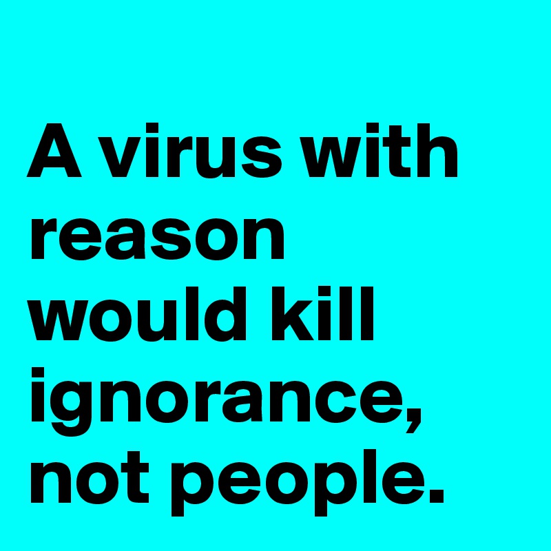 
A virus with reason would kill ignorance, not people. 