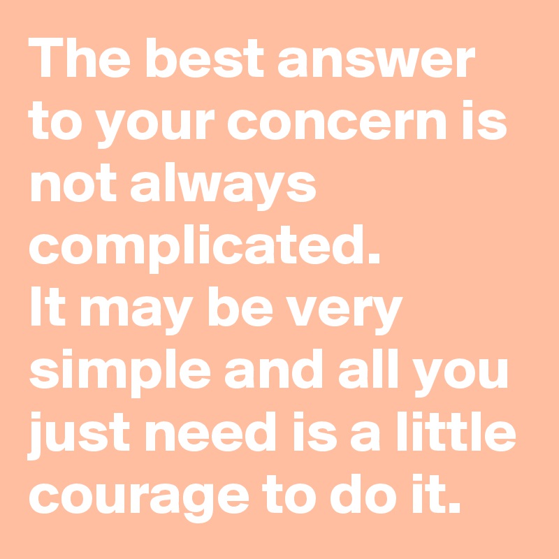 The best answer to your concern is not always complicated.
It may be very simple and all you just need is a little courage to do it.