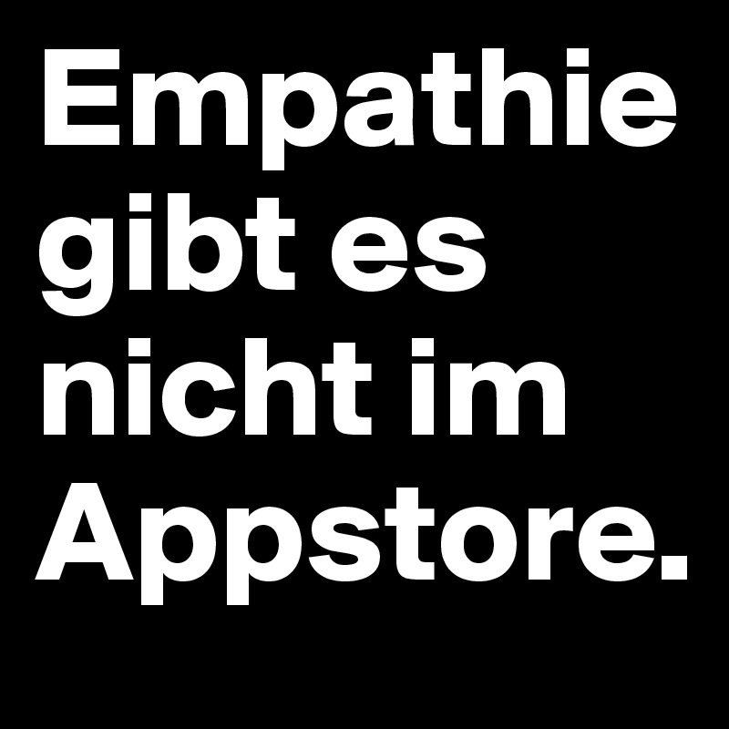 Empathie gibt es nicht im Appstore.