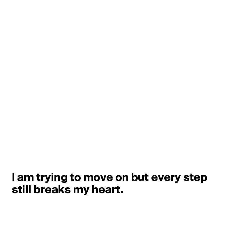 












I am trying to move on but every step still breaks my heart.

