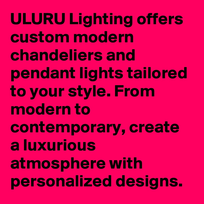 ULURU Lighting offers custom modern chandeliers and pendant lights tailored to your style. From modern to contemporary, create a luxurious atmosphere with personalized designs.