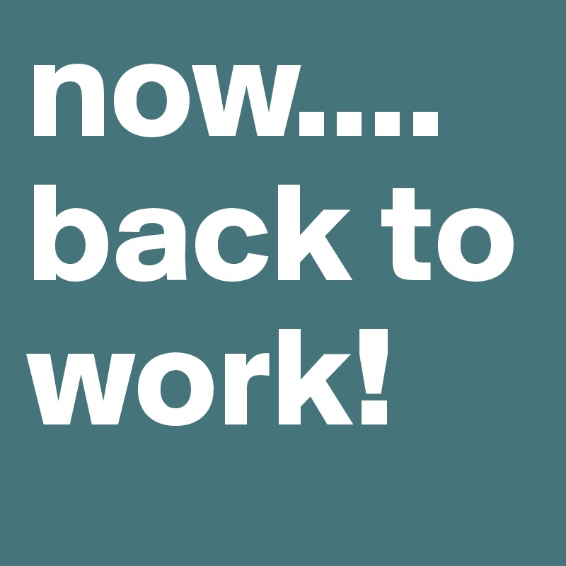 now....
back to work! 