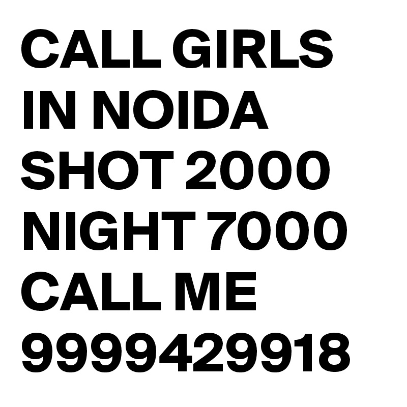 CALL GIRLS IN NOIDA SHOT 2000 NIGHT 7000 CALL ME 9999429918 