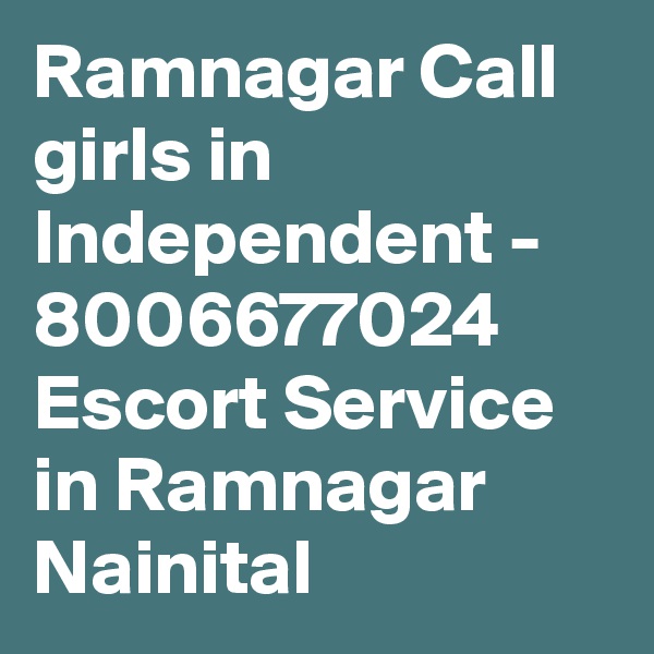Ramnagar Call girls in Independent - 8006677024 Escort Service in Ramnagar Nainital 