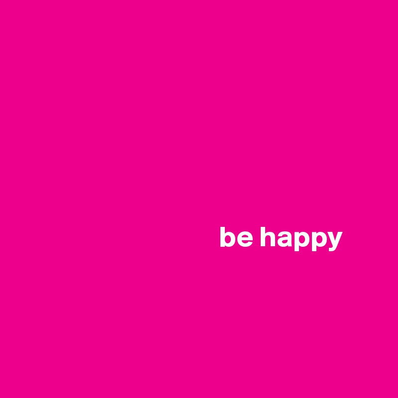 


          


                                                                               
                                  be happy 



