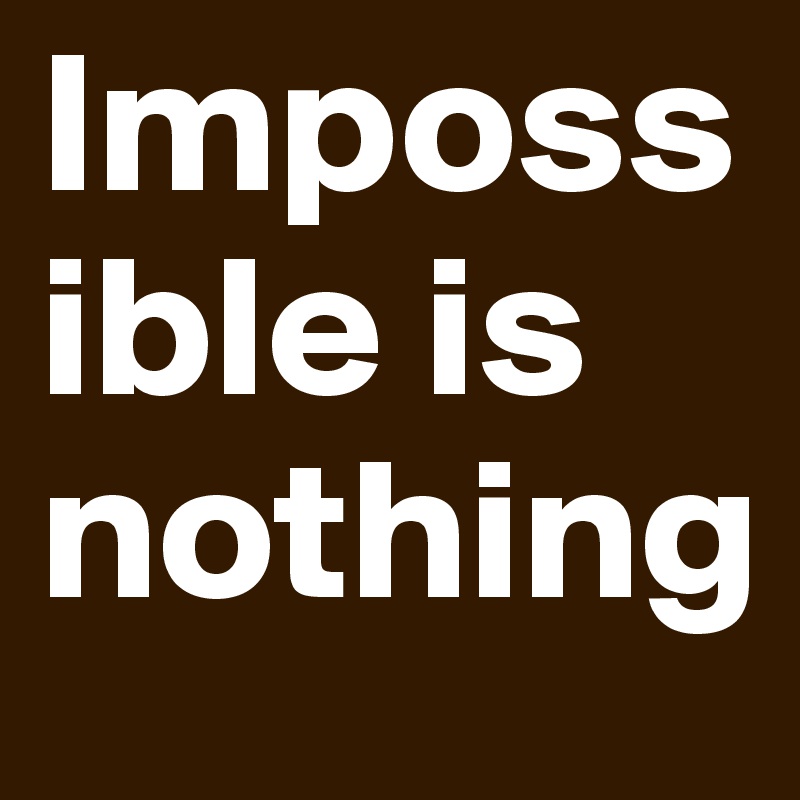 Impossible is nothing