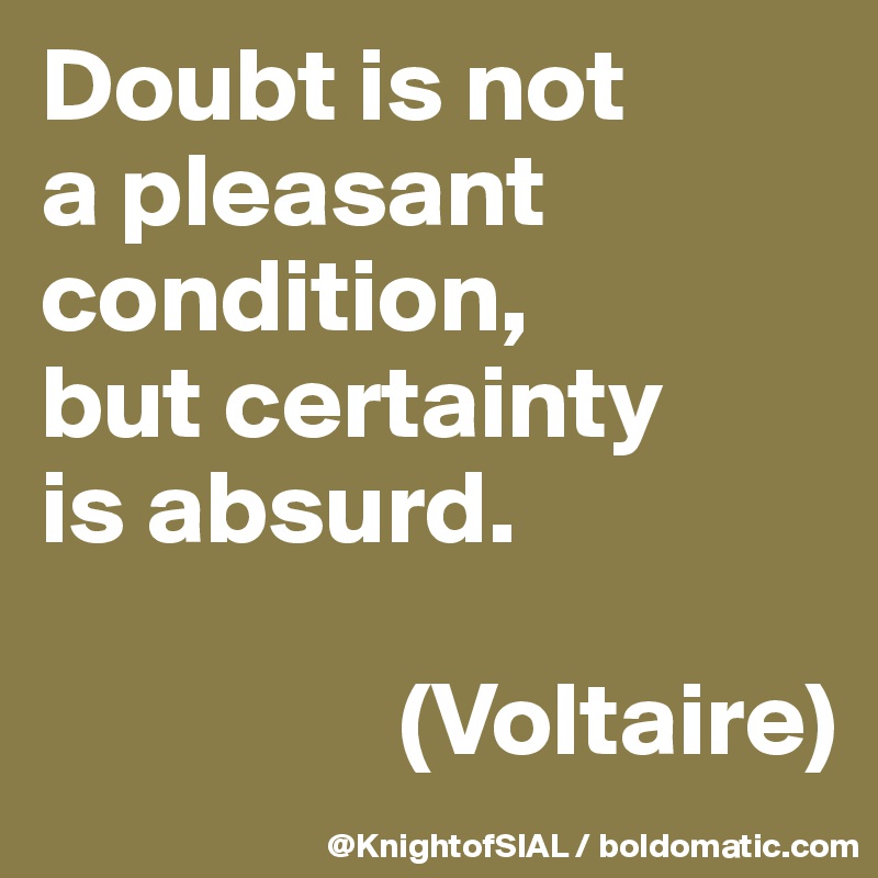 Doubt is not 
a pleasant condition, 
but certainty 
is absurd. 

                 (Voltaire)
