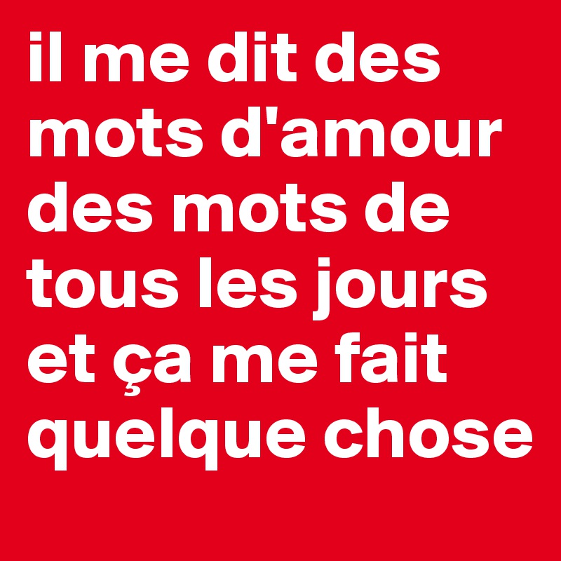 il me dit des mots d'amour des mots de tous les jours et ça me fait quelque chose