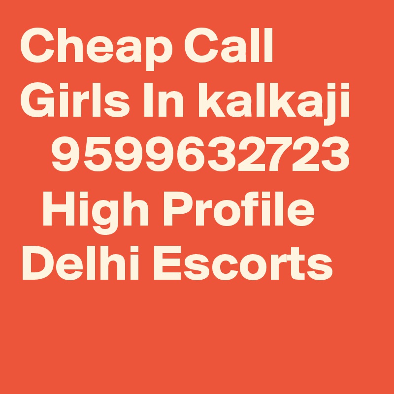 Cheap Call Girls In kalkaji     9599632723    High Profile Delhi Escorts
