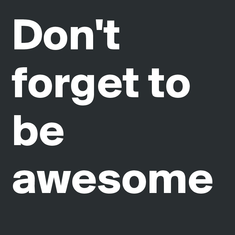Don't forget to be awesome 