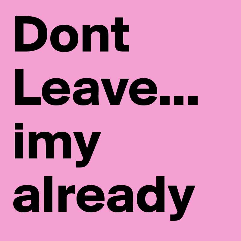 Dont Leave... imy already