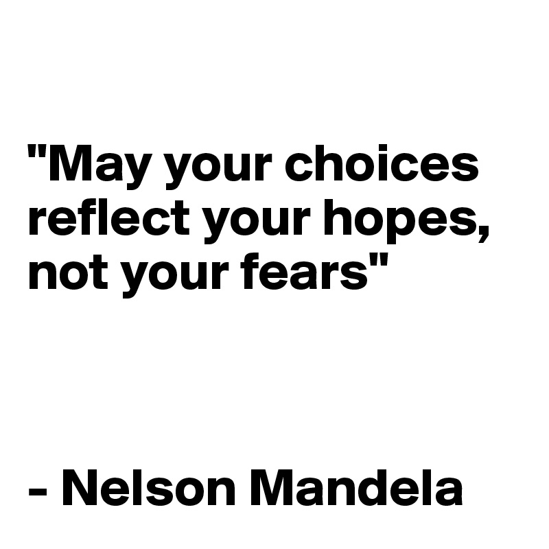 

"May your choices reflect your hopes, not your fears"



- Nelson Mandela