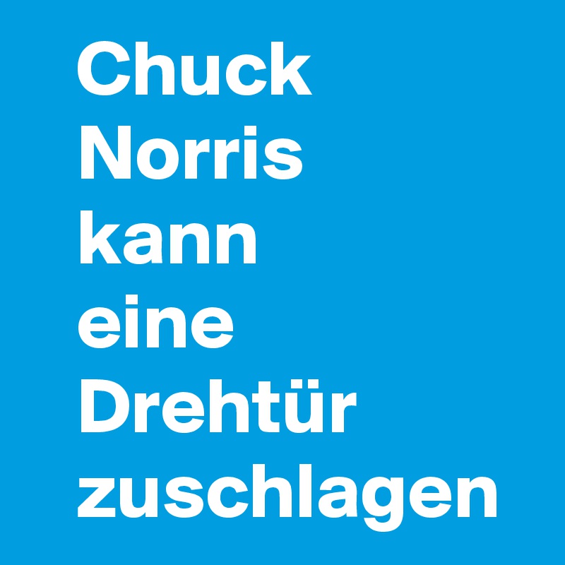    Chuck
   Norris 
   kann 
   eine 
   Drehtür 
   zuschlagen
