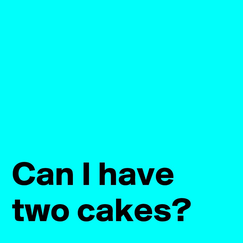 



Can I have two cakes?