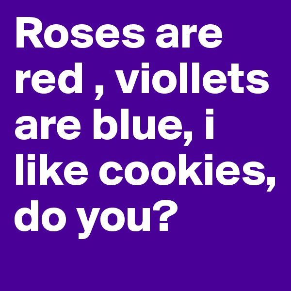 Roses are red , viollets are blue, i like cookies, do you?