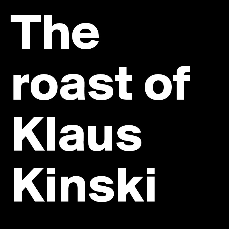 The roast of Klaus Kinski
