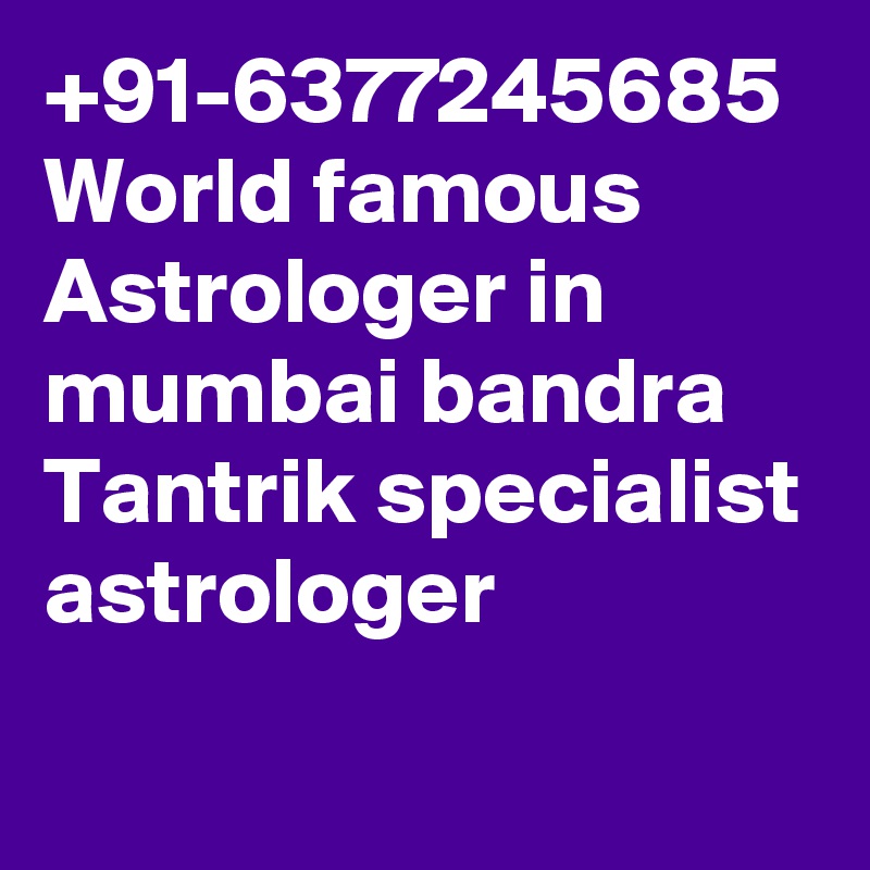 +91-6377245685
World famous Astrologer in mumbai bandra
Tantrik specialist astrologer