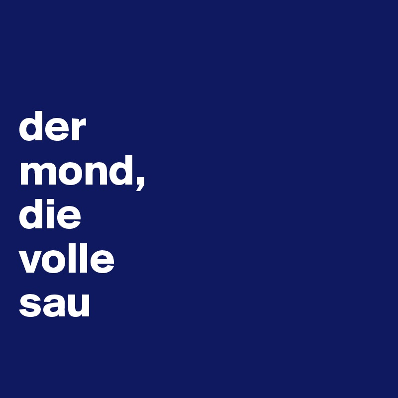 

der 
mond, 
die 
volle 
sau
