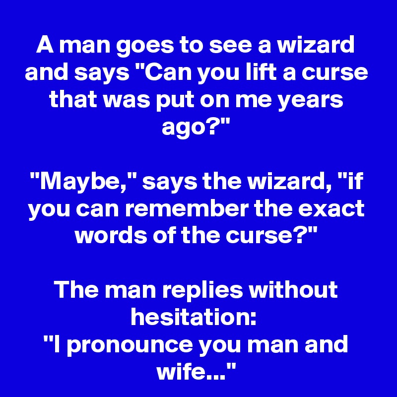 A man goes to see a wizard and says ''Can you lift a curse that was put ...