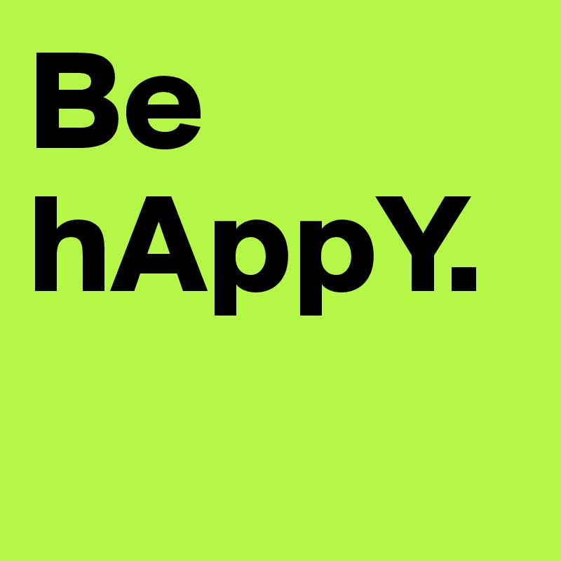 Be
hAppY.