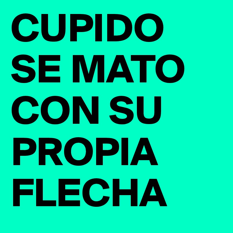 CUPIDO SE MATO CON SU PROPIA FLECHA
