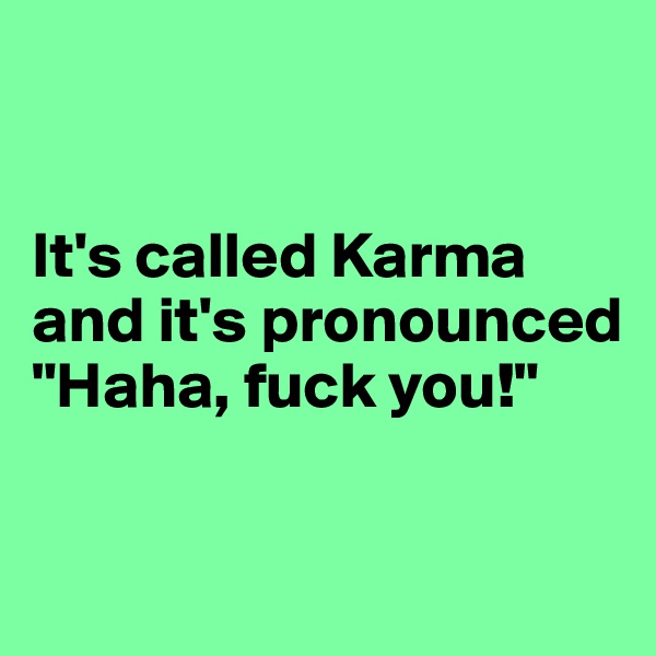 


It's called Karma and it's pronounced "Haha, fuck you!"

