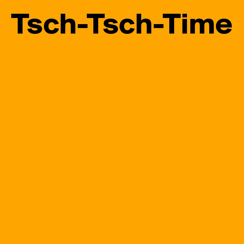 Tsch-Tsch-Time





