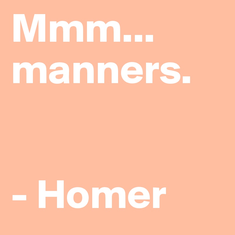 Mmm... manners.


- Homer