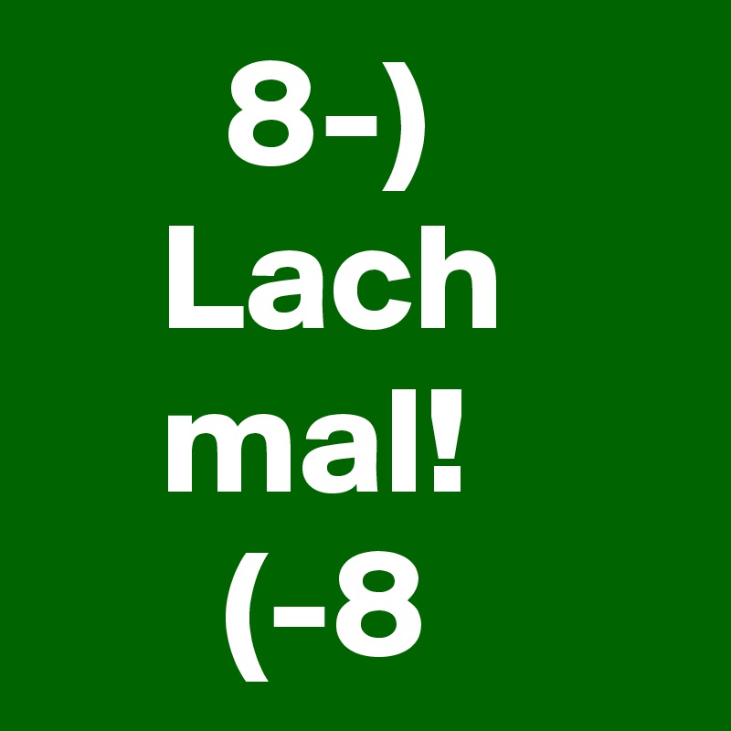       8-)
    Lach
    mal!
      (-8