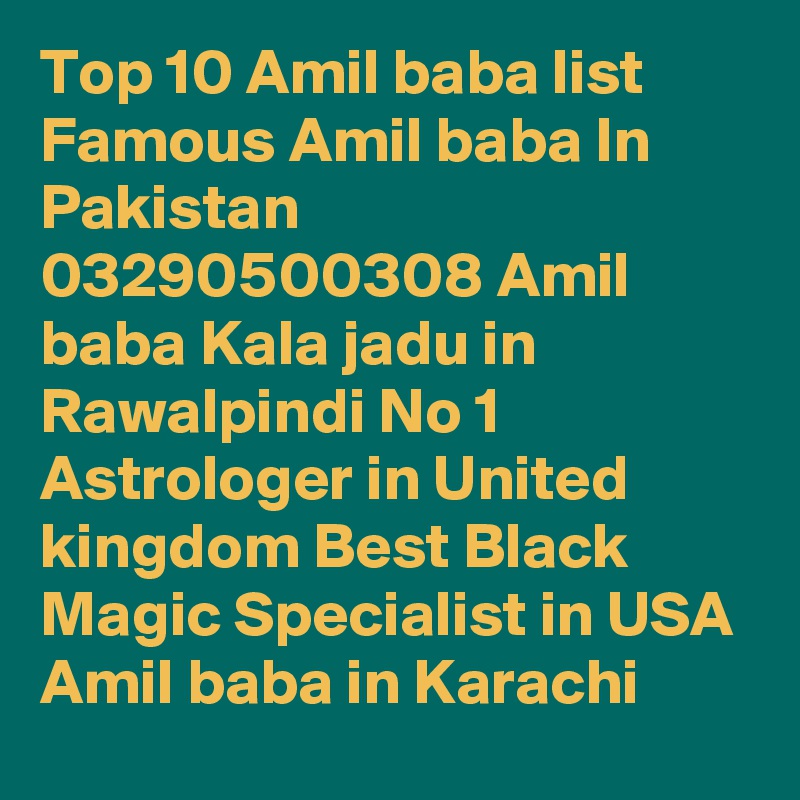 Top 10 Amil baba list Famous Amil baba In Pakistan 03290500308 Amil baba Kala jadu in Rawalpindi No 1 Astrologer in United kingdom Best Black Magic Specialist in USA Amil baba in Karachi