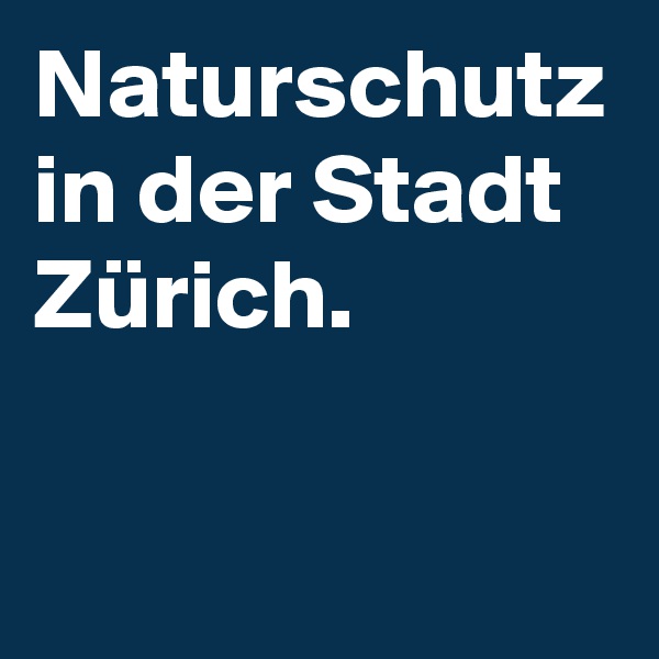 Naturschutz in der Stadt Zürich.
