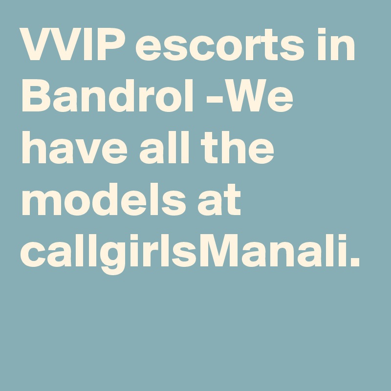 VVIP escorts in Bandrol -We have all the models at callgirlsManali.