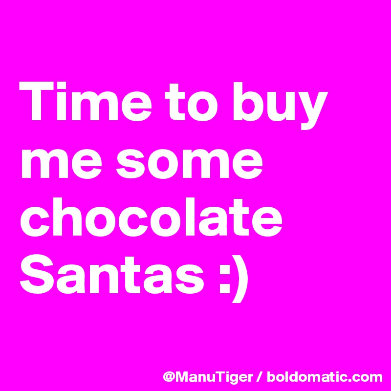 
Time to buy me some chocolate Santas :)

