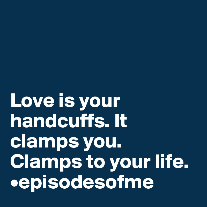 



Love is your handcuffs. It clamps you. Clamps to your life.
•episodesofme
