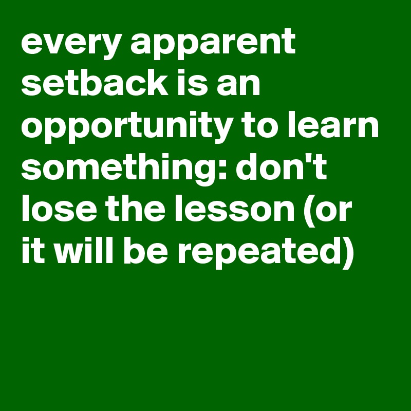 every-apparent-setback-is-an-opportunity-to-learn-something-don-t-lose