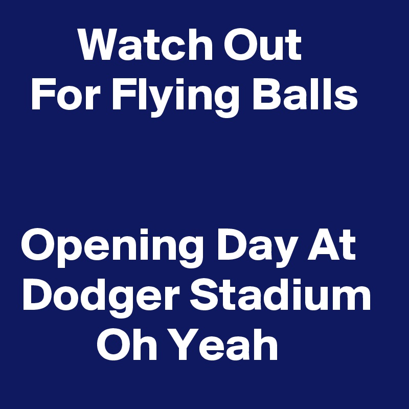       Watch Out          For Flying Balls 


Opening Day At Dodger Stadium         Oh Yeah