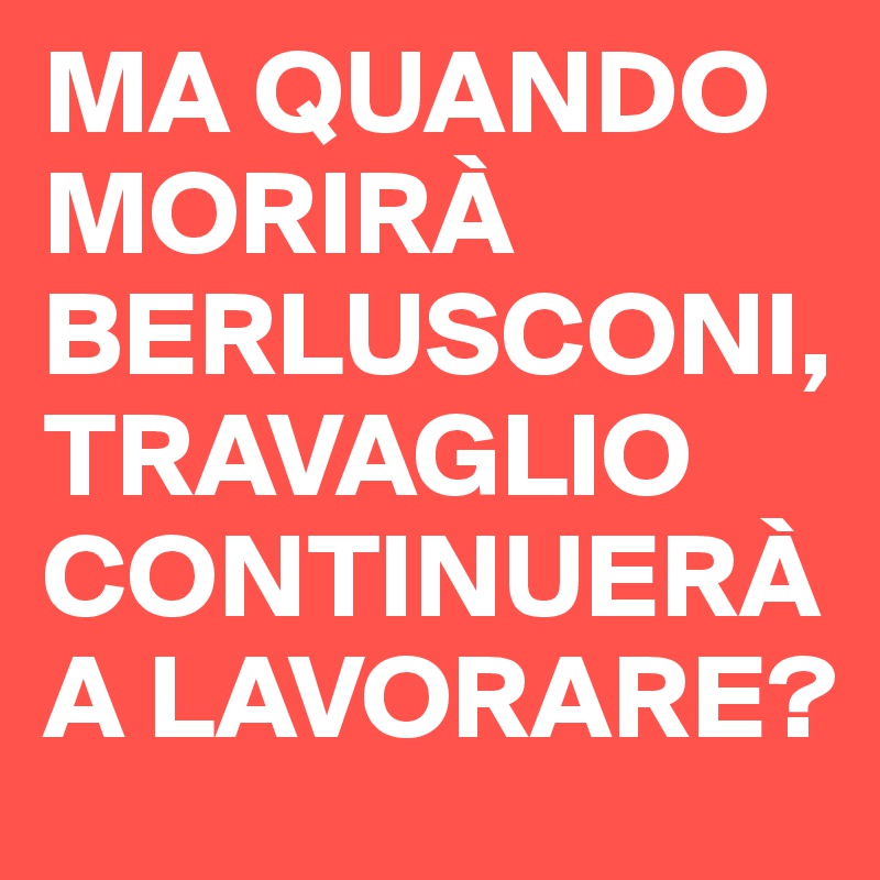 MA QUANDO MORIRÀ BERLUSCONI,TRAVAGLIO CONTINUERÀ A LAVORARE?