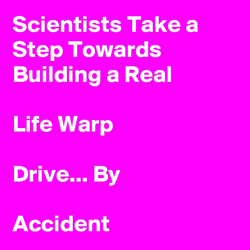 Scientists Take a Step Towards Building a Real

Life Warp

Drive... By

Accident