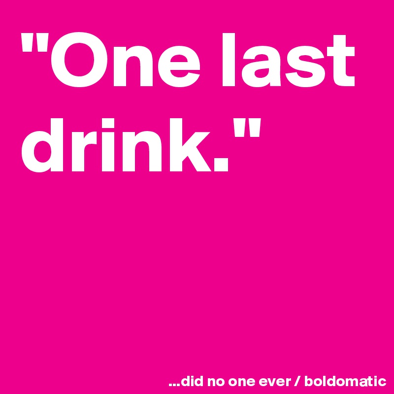 "One last drink."

