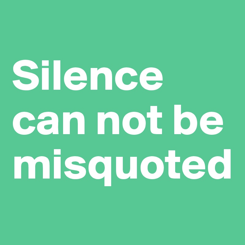 
Silence can not be misquoted