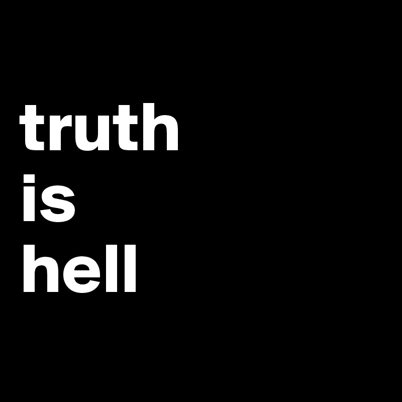 truth-is-hell-post-by-jmbis-on-boldomatic