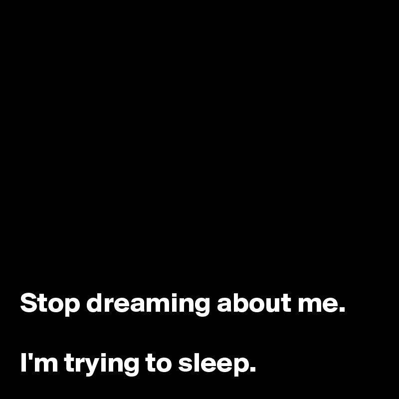 








Stop dreaming about me. 

I'm trying to sleep. 
